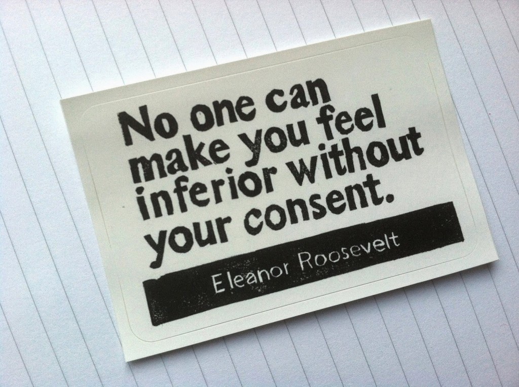No one can make you feel inferior without your consent